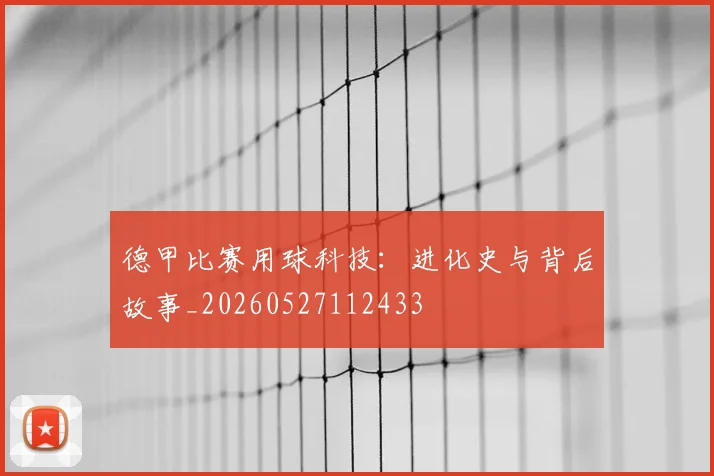 德甲比赛用球科技:进化史与背后故事_20260527112433