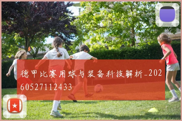 德甲比赛用球与装备科技解析_20260527112433
