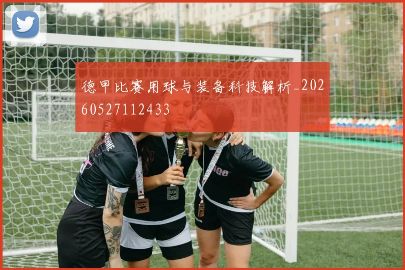 德甲比赛用球与装备科技解析_20260527112433