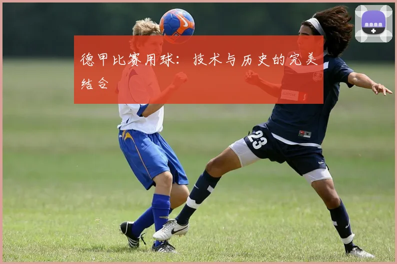 德甲比赛用球:技术与历史的完美结合