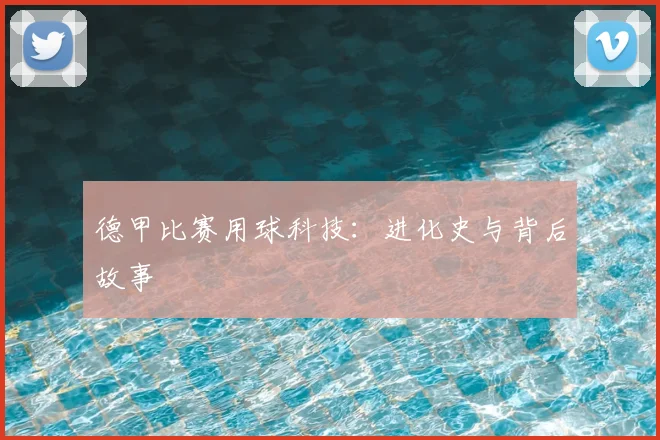 德甲比赛用球科技：进化史与背后故事